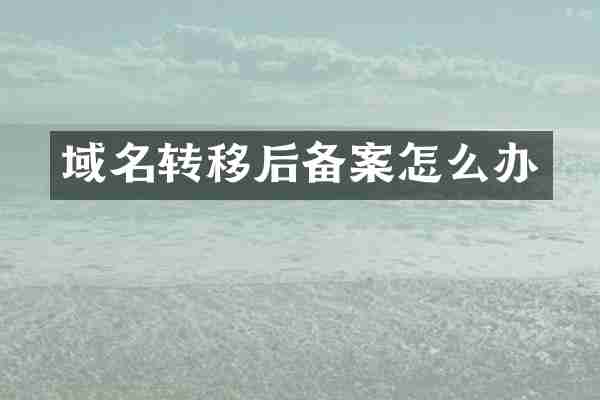 域名转移后备案怎么办
