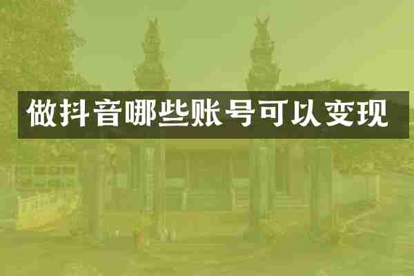 做抖音哪些账号可以变现