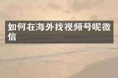 如何在海外找视频号呢微信