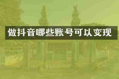 做抖音哪些账号可以变现
