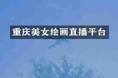 重庆美女绘画直播平台