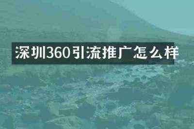 深圳360引流推广怎么样