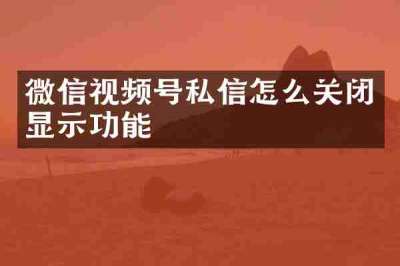 微信视频号私信怎么关闭显示功能