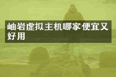 岫岩虚拟主机哪家便宜又好用