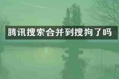 腾讯搜索合并到搜狗了吗