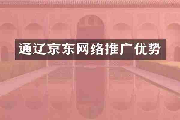 通辽京东网络推广优势