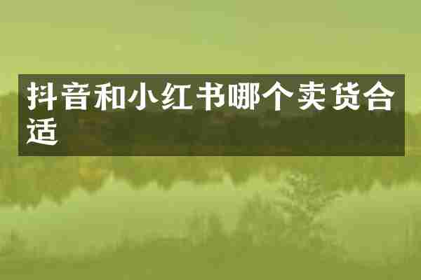 抖音和小红书哪个卖货合适