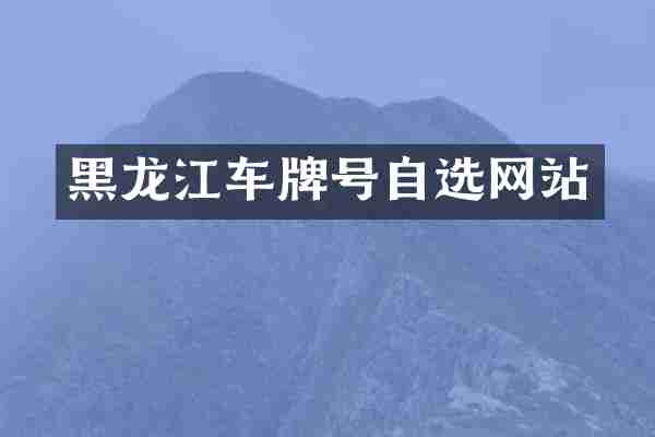 黑龙江车牌号自选网站