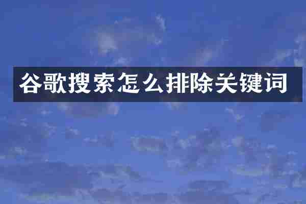 谷歌搜索怎么排除关键词