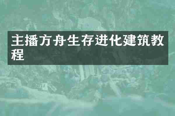 主播方舟生存进化建筑教程