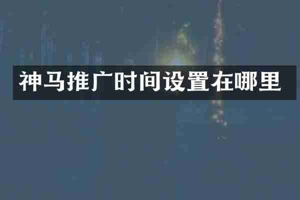 神马推广时间设置在哪里