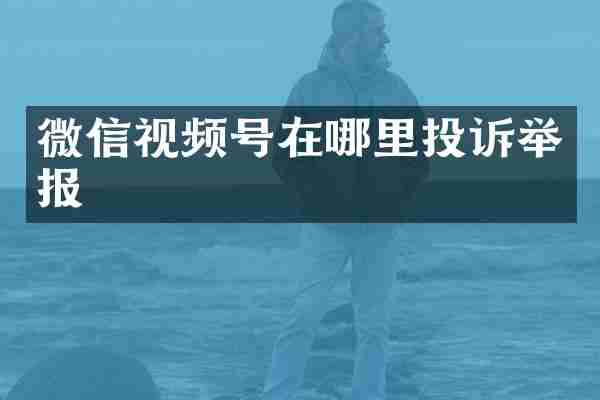 微信视频号在哪里投诉举报