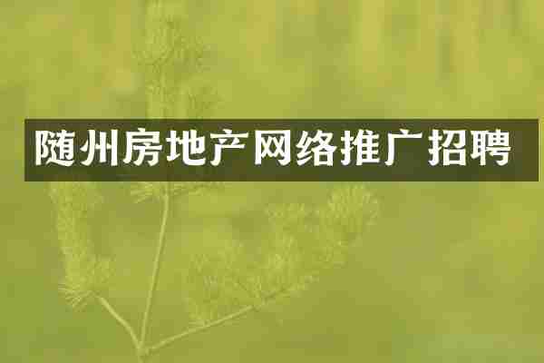随州房地产网络推广招聘
