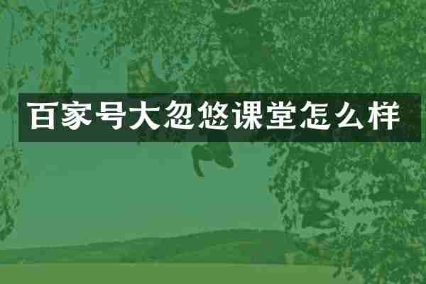 百家号大忽悠课堂怎么样