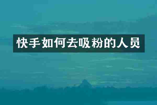 快手如何去吸粉的人员