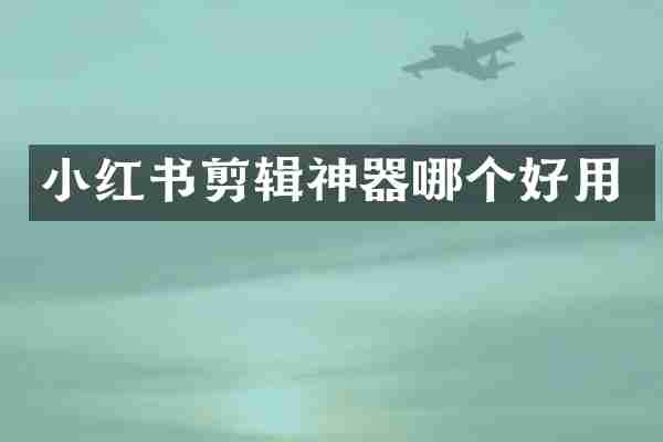 小红书剪辑神器哪个好用