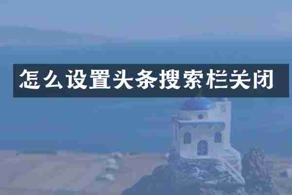 怎么设置头条搜索栏关闭