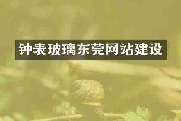 钟表玻璃东莞网站建设