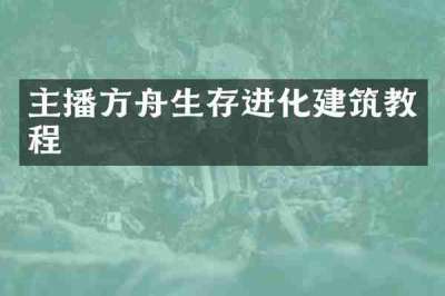 主播方舟生存进化建筑教程