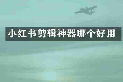 小红书剪辑神器哪个好用
