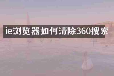 ie浏览器如何清除360搜索