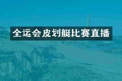 全运会皮划艇比赛直播