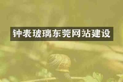 钟表玻璃东莞网站建设
