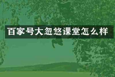 百家号大忽悠课堂怎么样