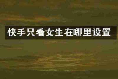 快手只看女生在哪里设置