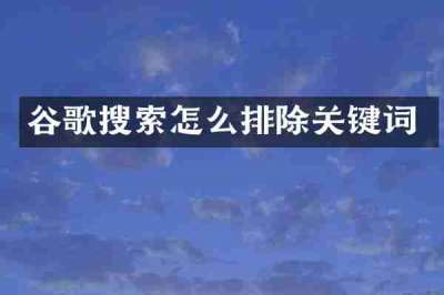 谷歌搜索怎么排除关键词