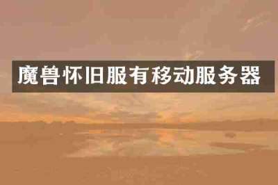魔兽怀旧服有移动服务器