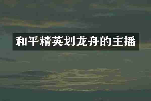 和平精英划龙舟的主播