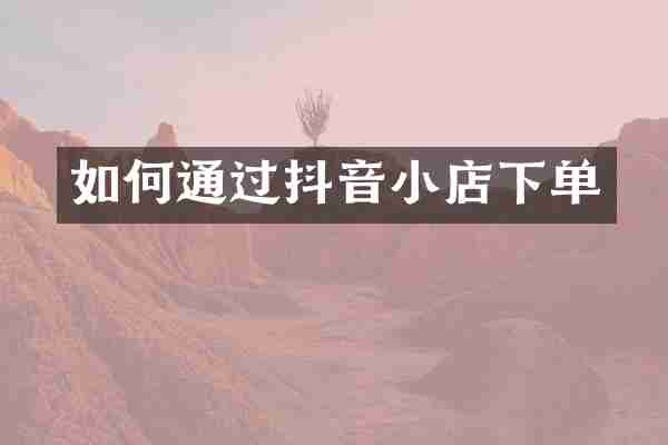 如何通过抖音小店下单