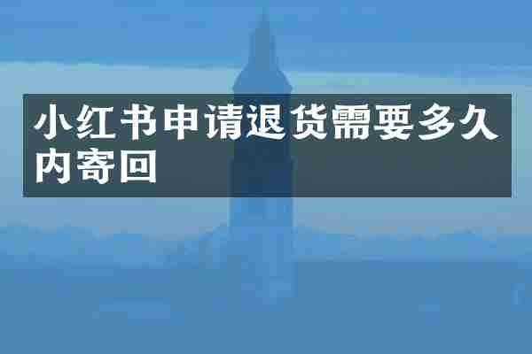 小红书申请退货需要多久内寄回