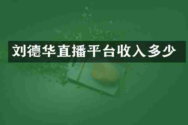 刘德华直播平台收入多少