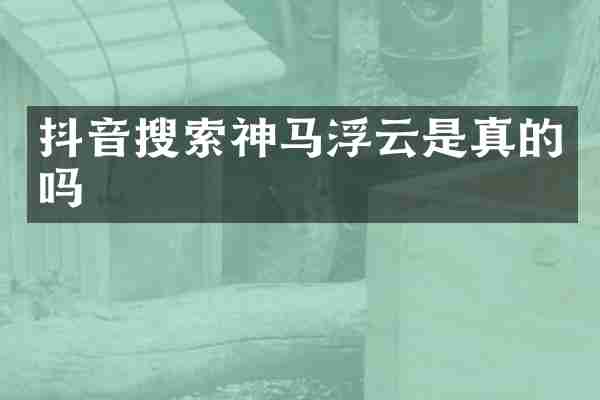 抖音搜索神马浮云是真的吗