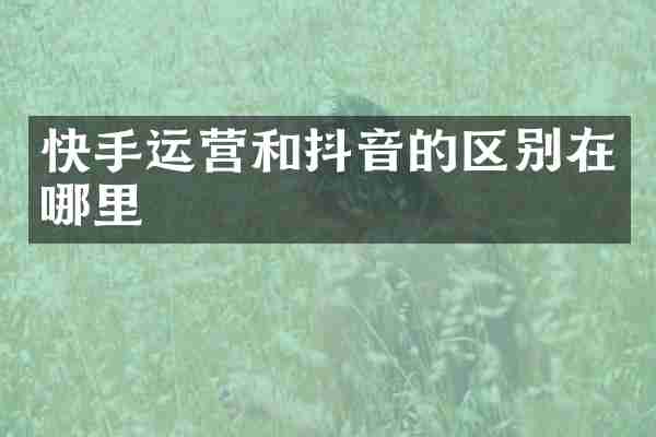 快手运营和抖音的区别在哪里