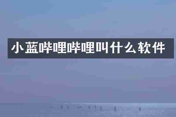 小蓝哔哩哔哩叫什么软件