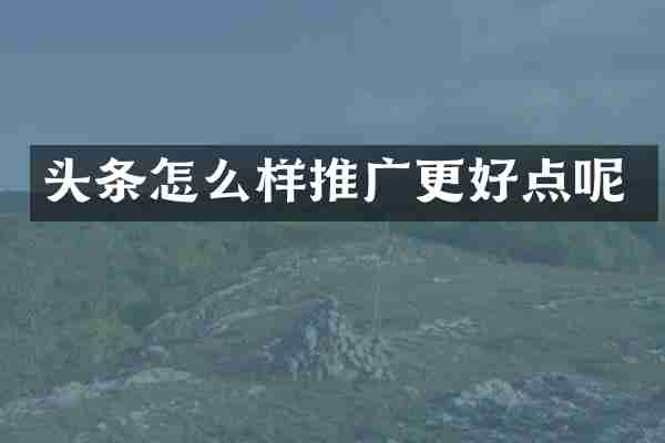 头条怎么样推广更好点呢