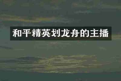 和平精英划龙舟的主播