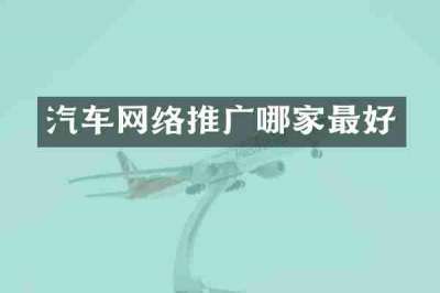 汽车网络推广哪家最好