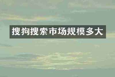 搜狗搜索市场规模多大