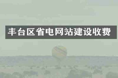 丰台区省电网站建设收费