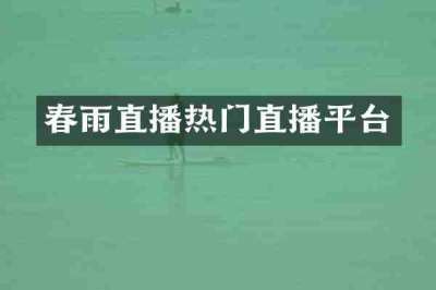 春雨直播热门直播平台