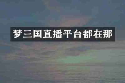 梦三国直播平台都在那