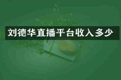 刘德华直播平台收入多少