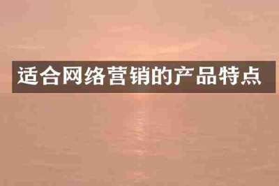 适合网络营销的产品特点