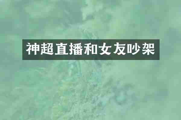 神超直播和女友吵架