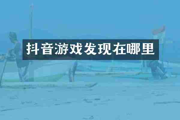 抖音游戏发现在哪里