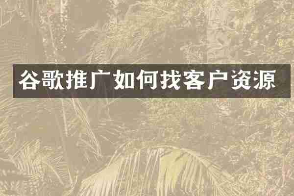 谷歌推广如何找客户资源